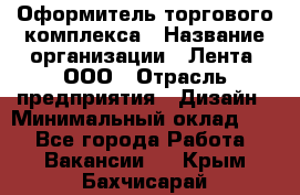 Оформитель торгового комплекса › Название организации ­ Лента, ООО › Отрасль предприятия ­ Дизайн › Минимальный оклад ­ 1 - Все города Работа » Вакансии   . Крым,Бахчисарай